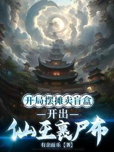 开局摆摊卖盲盒,开出仙王裹尸布 开局摆摊卖盲盒,开出仙王裹尸布