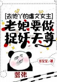 去他丫的虐文女主老娘要做捉妖天尊 去他丫的虐文女主老娘要做捉妖天尊